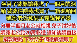 【完結】坐月子婆婆讓我吃了一個月的泡麵，婆婆住院我也買了一箱泡麵回敬她，老公和兒子還說我不孝，分居半個月老公就相親，兒子討好後媽讓老公給20萬彩禮，誰知後媽直接捐款跑路，下秒父子倆徹底傻眼了