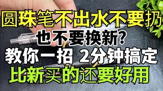 圆珠笔不出水不要扔，也不要换新！教你一招，2分钟搞定，比新买的还要好用