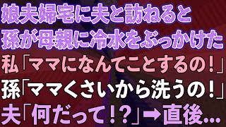 【スカッとする話】娘夫婦宅に夫と訪ねると、孫が娘に冷水をぶっかけた。私「ママになんてことするの！」孫「ママくさいから洗うの！」夫「何だって！？」→直後   【感動する話】