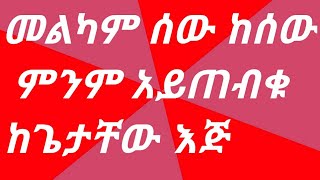 መልካም ሰው ከሰው ምንም አይጠብቁ ከጌታቸው እጅ