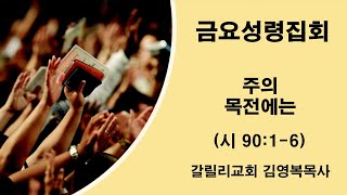 [갈릴리교회] 금요성령집회 I 김영복목사 I 주의 목전에는 (시90:1-6)