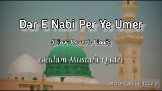 Dar E Nabi Per Ye Umer Beetay (Slowed+Reverb Naat) || Ghulam Mustafa || Moon_Aeshtic2.0
