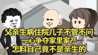 父亲生病住院儿子不管不问，一心争夺家里家产，怎料自己竟不是亲生的！【艳春动画】