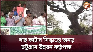 শতবর্ষী গাছ কাটার সিদ্ধান্তে ক্ষুব্ধ চট্টগ্রামবাসী | Elevated Expressway Ramp | CDA | Channel 24