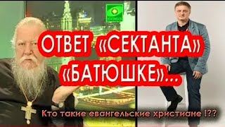 ПОЧЕМУ  ЕВАНГЕЛЬСКИЕ ХРИСТИАНЕ  НЕ ЯВЛЯЮТСЯ  СЕКТОЙ ?! ОТВЕТ СЕКТАНТА БАТЮШКЕ !