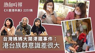 【大香港早晨】第2251集： 台灣媽媽大鬧港鐵事件：港台族群意識差很大