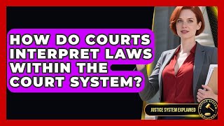 How Do Courts Interpret Laws Within the Court System? - Justice System Explained