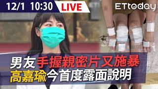 【LIVE】12/1 恐怖男友手握親密片又施暴 高嘉瑜今首度露面說明