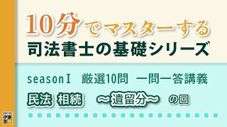 10分でマスターする司法書士の基礎シリーズ　seasonⅠ 厳選10問 一問一答講義　『民法 相続～遺留分～』の回