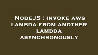 NodeJS : invoke aws lambda from another lambda asynchronously