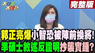 【大新聞大爆卦上】郭正亮爆小智恐被陣前換將! 準碩士敘述反證明抄襲實錘?@大新聞大爆卦HotNewsTalk  20220725