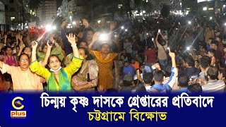 চিন্ময় কৃষ্ণ দাসকে গ্রেপ্তারের প্রতিবাদে চট্টগ্রামে বিক্ষোভ | Cplus