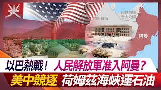 以巴熱戰！人民解放軍准入阿曼？美中競逐荷姆茲海峽運石油【#環球大戰線】20231110-P3 方恩格 孫大千 嚴震生