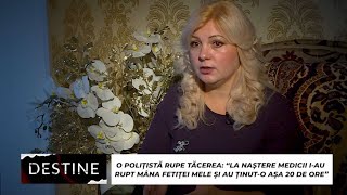 DESTINE: O polițistă rupe tăcerea: “La naștere medicii i-au rupt mâna fetiței mele”