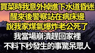 買菜時我意外掉進下水道昏迷，醒來後警察站在病床邊，說我家煤氣爆炸老公死了，我當場崩潰趕回家裡，不料下秒發生的事驚呆眾人 #故事#情感#情感故事#人生#人生經驗#人生故事#生活哲學#為人哲學