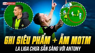 ANTONY ‘VẼ’ SIÊU PHẨM, ẴM MOTM LẦN 2: LA LIGA CHAO ĐẢO, MU SÁNG MẮT CHƯA?