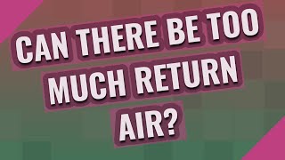 Can there be too much return air?