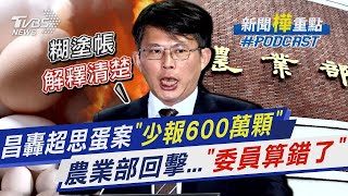 黃國昌轟超思蛋案有詭「少報600萬顆」農業部回應短差爭議「委員算錯了」｜新聞 樺 重點PODCAST｜TVBS大搜查線