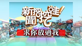 新聞挖挖哇：求你放過我　20181018 苦苓 黃宥嘉 蕭彤雯 王靖文 蘇家宏