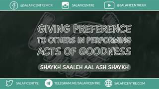 Giving Preference to Others in Performing Good Actions - Shaykh Saaleh Aal-Ash Shaykh