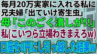 【スカッと感動】月20万実家に入れていた私。ある日、兄夫婦「同居するから出ていけ寄生虫！」母「この穀潰し！」私（立場わきまえろよこいつらw覚悟しとけよ！）→全ての口座を0にして引っ越し