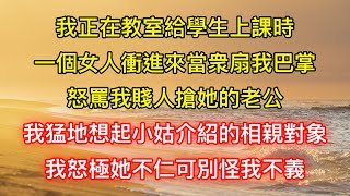 我正在教室給學生上課時，一個女人衝進來當衆扇我巴掌，怒罵我賤人搶她的老公，我猛地想起小姑介紹的相親對象，我怒極她不仁可別怪我不義