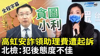 【全程字幕】高虹安詐領助理費案起訴貪汙罪　北檢：貪圖小利且犯後態度不佳 @ChinaTimes