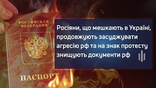 Росіяни, що мешкають в Україні, засуджують агресію рф та на знак протесту знищують документи рф