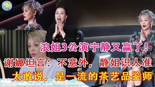 浪姐3公演宁静又赢了！谢娜坦言：不意外，静姐识人准，太敢说，是一流的茶艺品鉴师