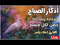 اذكار الصباح_بصوت يريح القلب_رقيه وتحصين للبيت_للقارئ | علاء ياسر Morning Athkar_dzikir Pagi