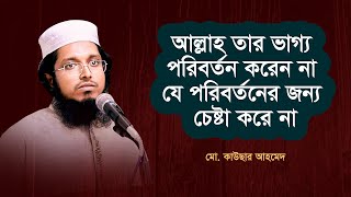 আল্লাহ তার ভাগ্য পরিবর্তন করেন না যে পরিবর্তনের জন্য চেষ্টা করে না । মো. কাউছার আহমেদ