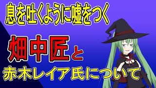 息を吐くように嘘をつく畑中匠と、赤木レイア氏についての話。