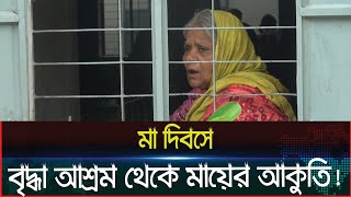 বৃদ্ধা আশ্রম থেকে মায়ের আকুতি! । Dainik Azadi