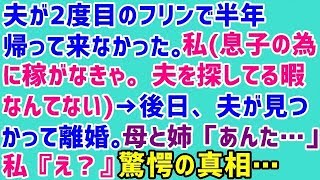 【スカッとする話 復讐 浮気】夫が2度目のフリンで半年帰って来なかった。私（息子の為に稼がなきゃ。夫を探してる暇なんてない）→後日、夫が見つかって離婚。母と姉「あんた・・」私『え？』驚愕の真相・・・