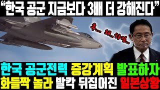 “한국 공군 지금보다 3배 더 강해진다” | 한국 공군전력 증강계획 발표하자 화들짝 놀라 발칵 뒤집어진 일본상황