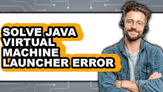 How to Solve Java Virtual Machine Launcher Error - Easy Guide