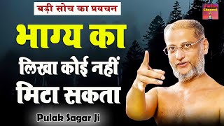 भाग्य का लिखा कोई नहीं मिटा सकता ~ बड़ी सोच का प्रवचन ! Pulak Sagar Ji Maharaj Motivational Video |