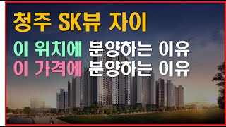 청주 SK뷰 자이 - 이 위치에 분양하는 이유, 이 가격에 분양하는 이유