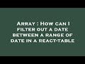 Array : How can I filter out a date between a range of date in a react-table