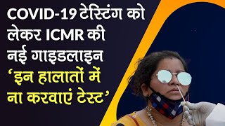 COVID-19 Testing को लेकर ICMR की Guidelines, 'इन हालातों में ना करवाएं Test'