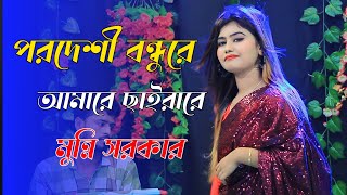 পরদেশী বন্ধুরে আমারে ছাইড়া রে | Pordeshi Bondhu Re Amare Chaira Re | Munni Sorkar