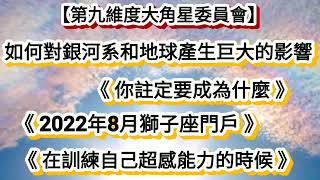 【第九維度大角星委員會】《如何對銀河系和地球產生巨大的影響》《你註定要成為什麼》《2022年8月獅子座門戶》《在訓練自己超感能力的時候》