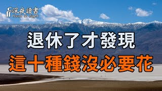 退休了才發現，這十種錢根本沒必要花！早明白，能給省下一套房【深夜讀書】#養老 #幸福#人生 #晚年幸福 #深夜#讀書 #養生 #佛 #為人處世#哲理