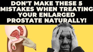 5 Huge Mistakes Men Make When Treating Enlarged Prostate Naturally