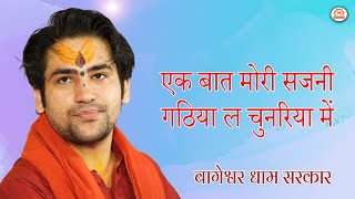 एक बात मोरी सजनी, गठिया ल चुनरिया में | Ek Baat Mori Sajani | Bageshwar Dham Sarkar Bhajan