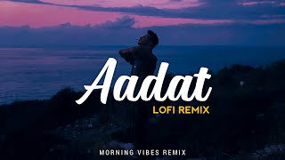 Aadat [Lofi Remix] - Atif Aslam, Sid Arrora | Morning Vibes