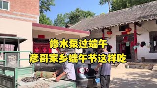 第92集：修好水泵过端午，彦哥家乡这美食估计大家还真没见过