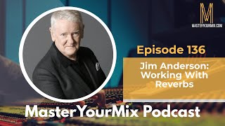 Master Your Mix Podcast EP136: Jim Anderson: Working With Reverbs