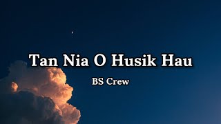 BS Crew - Tan Nia O Husik Hau(lyrics) 🎵