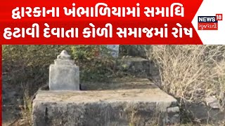 Dwarka Protest News: દ્વારકાના ખંભાળિયામાં સમાધિ હટાવી દેવાતા કોળી સમાજમાં રોષ | News18